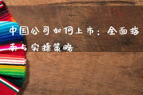 中国公司如何上市：全面指南与实操策略_https://m.jnkyh.com_期货开户条件_第1张