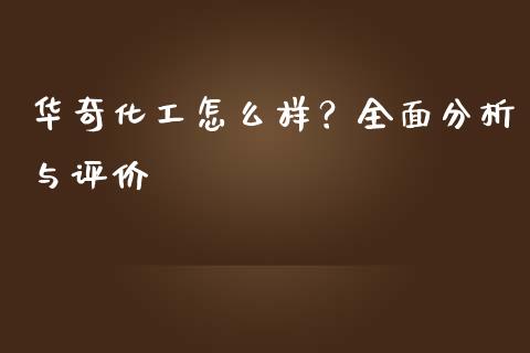 华奇化工怎么样？全面分析与评价_https://m.jnkyh.com_国际原油_第1张