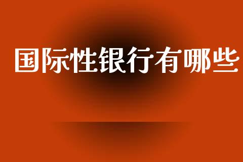 国际性银行有哪些_https://m.jnkyh.com_期货开户条件_第1张