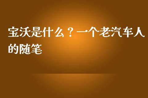 宝沃是什么？一个老汽车人的随笔_https://m.jnkyh.com_股指期货_第1张