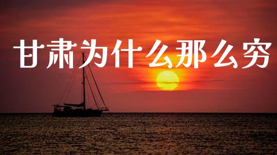 甘肃为什么那么穷_https://m.jnkyh.com_股指期货_第1张