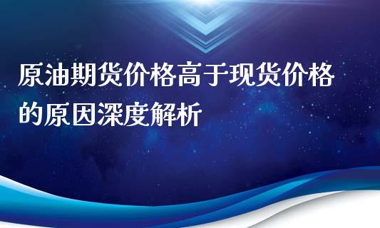 原油期货价格高于现货价格的原因深度解析_https://m.jnkyh.com_未分类_第1张
