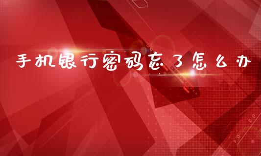手机银行密码忘了怎么办_https://m.jnkyh.com_期货开户条件_第1张