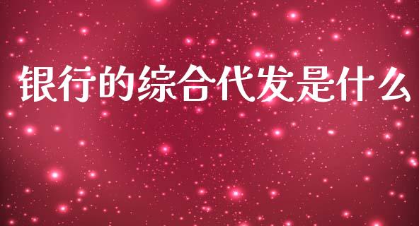 银行的综合代发是什么_https://m.jnkyh.com_股票交易_第1张