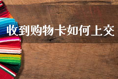 收到购物卡如何上交_https://m.jnkyh.com_股票交易_第1张