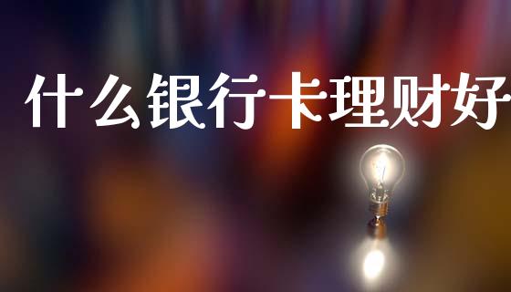 什么银行卡理财好_https://m.jnkyh.com_股指期货_第1张
