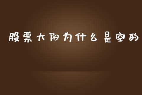 股票大阳为什么是空的_https://m.jnkyh.com_股票交易_第1张