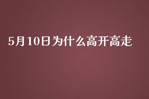5月10日为什么高开高走_https://m.jnkyh.com_国际原油_第1张