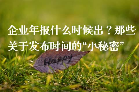 企业年报什么时候出？那些关于发布时间的“小秘密”_https://m.jnkyh.com_国际原油_第1张