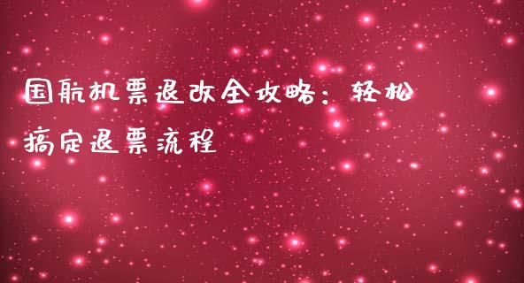 国航机票退改全攻略：轻松搞定退票流程_https://m.jnkyh.com_股指期货_第1张