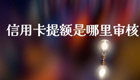 信用卡提额是哪里审核_https://m.jnkyh.com_股票交易_第1张