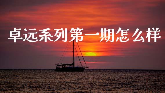 卓远系列第一期怎么样_https://m.jnkyh.com_国际原油_第1张