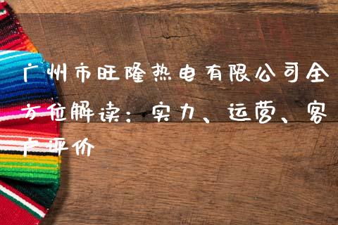 广州市旺隆热电有限公司全方位解读：实力、运营、客户评价_https://m.jnkyh.com_股票交易_第1张