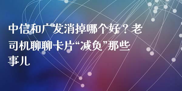 中信和广发消掉哪个好？老司机聊聊卡片“减负”那些事儿_https://m.jnkyh.com_国际原油_第1张