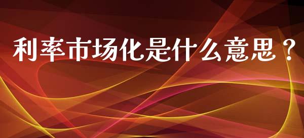 利率市场化是什么意思?_国际原油_第1张_股指期货_期货开户条件_国际原油_股票交易 利率市场化是什么意思?_https://m.jnkyh.com_国际原油_第1张