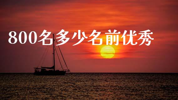 800名多少名前优秀_https://m.jnkyh.com_股票交易_第1张