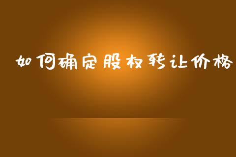 如何确定股权转让价格_https://m.jnkyh.com_国际原油_第1张