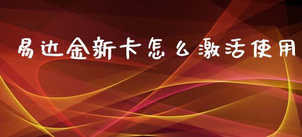 易达金新卡怎么激活使用_https://m.jnkyh.com_股票交易_第1张