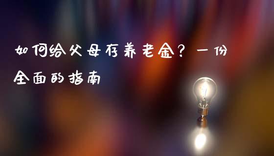 如何给父母存养老金？一份全面的指南_https://m.jnkyh.com_股指期货_第1张