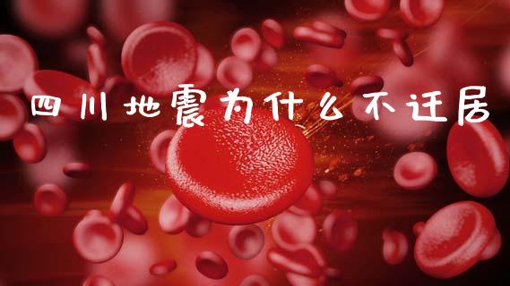 四川地震为什么不迁居_https://m.jnkyh.com_期货开户条件_第1张