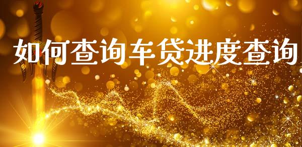 如何查询车贷进度查询_https://m.jnkyh.com_期货开户条件_第1张