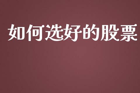 如何选好的股票_https://m.jnkyh.com_期货开户条件_第1张