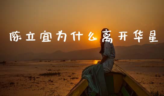 陈立宜为什么离开华星_https://m.jnkyh.com_国际原油_第1张