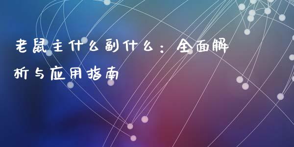 老鼠主什么副什么：全面解析与应用指南_https://m.jnkyh.com_国际原油_第1张