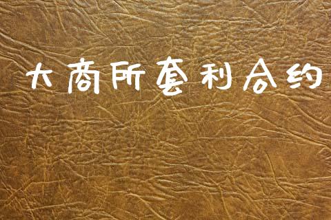 大商所套利合约_https://m.jnkyh.com_期货开户条件_第1张