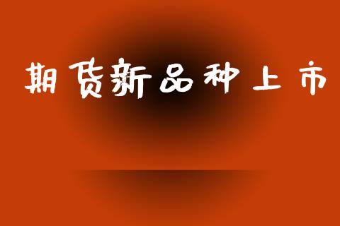 期货新品种上市_https://m.jnkyh.com_股指期货_第1张