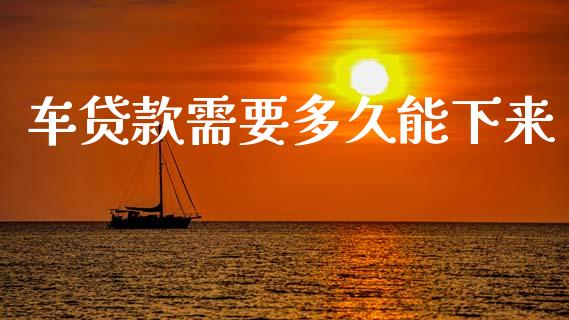 车贷款需要多久能下来_https://m.jnkyh.com_股指期货_第1张