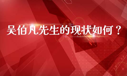 吴伯凡先生的现状如何？_https://m.jnkyh.com_国际原油_第1张