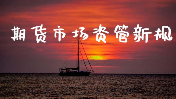 期货市场资管新规_https://m.jnkyh.com_国际原油_第1张