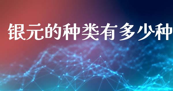 银元的种类有多少种_https://m.jnkyh.com_股指期货_第1张