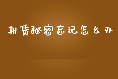 期货秘密忘记怎么办_https://m.jnkyh.com_期货开户条件_第1张