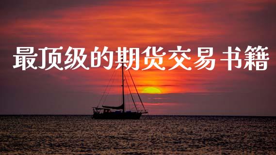 最顶级的期货交易书籍_https://m.jnkyh.com_股票交易_第1张