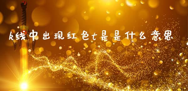k线中出现红色t是是什么意思_https://m.jnkyh.com_股票交易_第1张