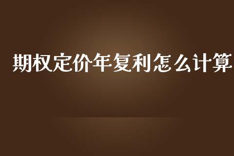 期权定价年复利怎么计算_https://m.jnkyh.com_股指期货_第1张