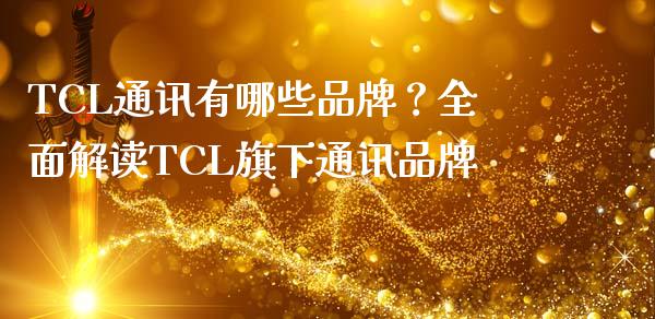TCL通讯有哪些品牌？全面解读TCL旗下通讯品牌_https://m.jnkyh.com_股票交易_第1张