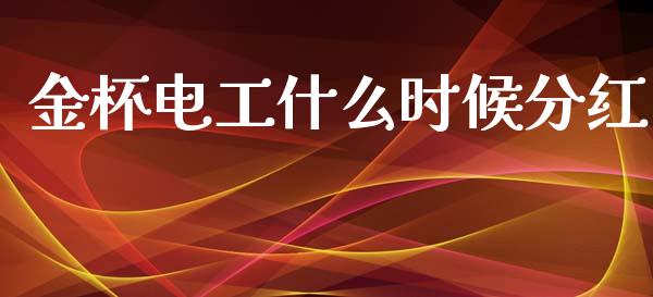 金杯电工什么时候分红_https://m.jnkyh.com_国际原油_第1张