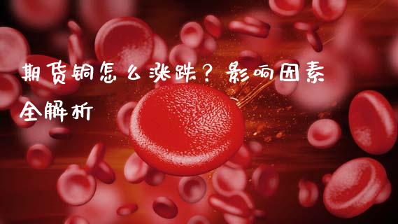 期货铜怎么涨跌？影响因素全解析_https://m.jnkyh.com_股票交易_第1张