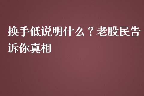 换手低说明什么？老股民告诉你真相_https://m.jnkyh.com_国际原油_第1张