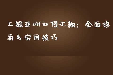 工银亚洲如何汇款:全面指南与实用技巧_期货开户条件_第1张_股指期货_期货开户条件_国际原油_股票交易 工银亚洲如何汇款:全面指南与实用技巧_https://m.jnkyh.com_期货开户条件_第1张