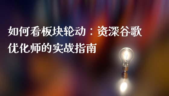 如何看板块轮动：资深谷歌优化师的实战指南_https://m.jnkyh.com_期货开户条件_第1张