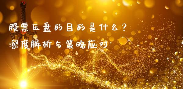 股票压盘的目的是什么？ 深度解析与策略应对_https://m.jnkyh.com_期货开户条件_第1张