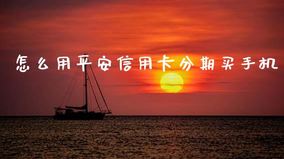 怎么用平安信用卡分期买手机_https://m.jnkyh.com_股票交易_第1张