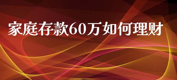 家庭存款60万如何理财_https://m.jnkyh.com_期货开户条件_第1张