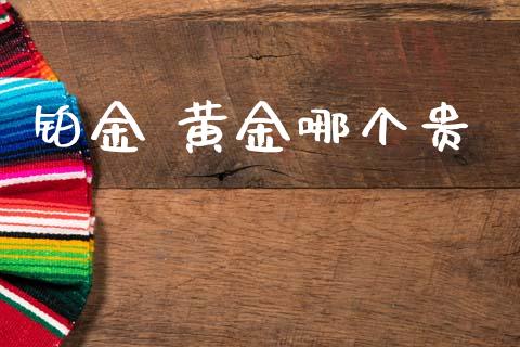 铂金 黄金哪个贵_https://m.jnkyh.com_国际原油_第1张