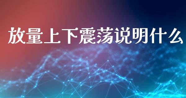 放量上下震荡说明什么_https://m.jnkyh.com_国际原油_第1张