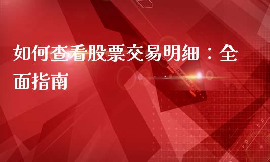 如何查看股票交易明细：全面指南_https://m.jnkyh.com_国际原油_第1张